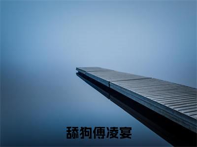 舔狗傅凌宴小说(厉娇娇傅凌宴)全文免费阅读无弹窗大结局_舔狗傅凌宴全文免费完结版阅读(厉娇娇傅凌宴)