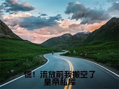 惊!流放前我搬空了皇帝私库全文免费阅读_楚辞(惊!流放前我搬空了皇帝私库)小说在线阅读最新章节列表笔趣阁