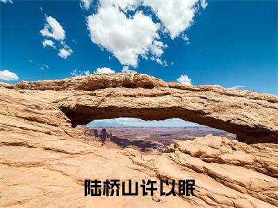 陆桥山许以眠（许以眠陆桥山小说）全文免费阅读无弹窗大结局_（许以眠陆桥山）小说最新章节列表
