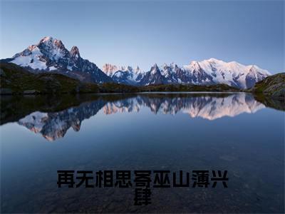蒋忆薇薄兴肆（再无相思寄巫山薄兴肆）全文免费阅读无弹窗大结局_蒋忆薇薄兴肆最新章节列表_笔趣阁