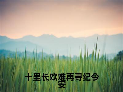 十里长欢难再寻纪今安(陆景纪今安)全文免费阅读无弹窗大结局_十里长欢难再寻纪今安免费阅读无弹窗最新章节列表
