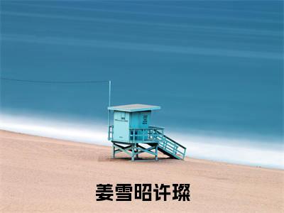 姜雪昭许璨全文免费阅读无弹窗大结局_姜雪昭许璨全文阅读_笔趣阁(姜雪昭许璨)