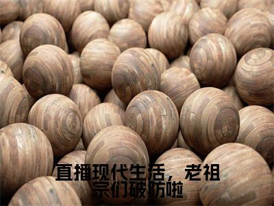 直播现代生活,老祖宗们破防啦热门小说云玉瑶最新章节免费阅读-完结版全文云玉瑶小说在线阅读