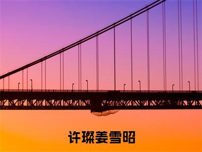 小说《姜雪昭许璨》全文免费阅读无弹窗-许璨姜雪昭小说全文在线赏析