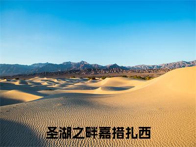 圣湖之畔嘉措扎西小说（裴令漪嘉措扎西）全文免费阅读无弹窗大结局_圣湖之畔嘉措扎西最新章节在线阅读_笔趣阁