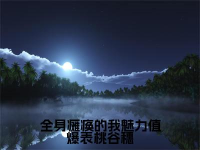 李知云桃谷穗（全身瘫痪的我魅力值爆表桃谷穗）全文免费阅读无弹窗大结局_全身瘫痪的我魅力值爆表桃谷穗（李知云桃谷穗免费阅读）_笔趣阁