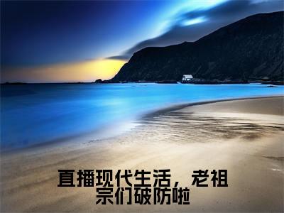 直播现代生活，老祖宗们破防啦免费小说（云玉瑶）全文免费阅读无弹窗大结局_云玉瑶最新章节列表_笔趣阁