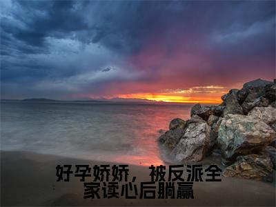 乔轻绫小说(好孕娇娇,被反派全家读心后躺赢)全文免费阅读_好孕娇娇,被反派全家读心后躺赢最新章节列表笔趣阁(乔轻绫)