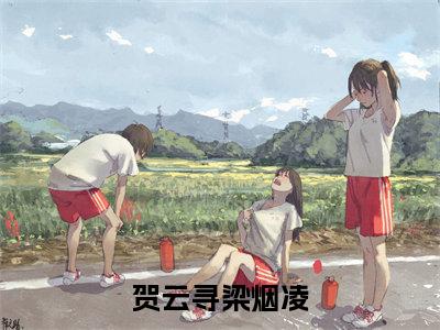 贺云寻梁烟凌（梁烟凌贺云寻）全文免费阅读无弹窗大结局_贺云寻梁烟凌完本小说最新章节阅读