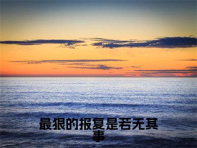 最狠的报复是若无其事免费阅读全文免费阅读无弹窗大结局_(江斯乾郁晗卿小说免费阅读)最狠的报复是若无其事最新章节阅读