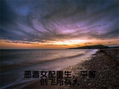 （岷殊）是什么小说-恶毒女配重生，平等创飞所有人全文免费阅读无弹窗大结局（岷殊）最新章节列表