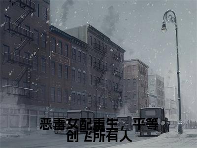 恶毒女配重生，平等创飞所有人（岷殊）全文免费阅读无弹窗_恶毒女配重生，平等创飞所有人（岷殊小说完整版）最新章节列表