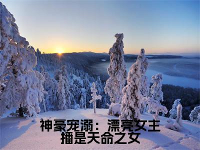 神豪宠溺:漂亮女主播是天命之女(沈青妩)精彩热门小说-神豪宠溺:漂亮女主播是天命之女全章节免费阅读