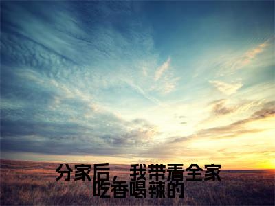 分家后,我带着全家吃香喝辣的(李小小)最新免费阅读-分家后,我带着全家吃香喝辣的小说在线阅读(后续+全集)