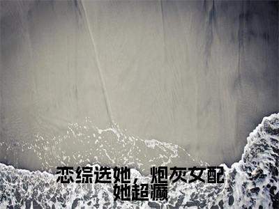 恋综选她,炮灰女配她超癫(萧焕安江沐忆)全文免费阅读无弹窗大结局_萧焕安江沐忆小说最新章节列表_笔趣阁