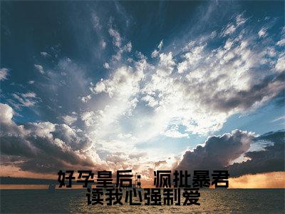 温诗晴（好孕皇后：疯批暴君读我心强制爱）全文在线阅读无弹窗大结局_（温诗晴在线阅读）最新章节列表_笔趣阁