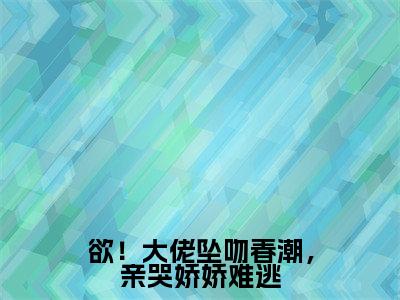 欲!大佬坠吻春潮,亲哭娇娇难逃(裴时娆傅闻京)全文免费阅读无弹窗_欲!大佬坠吻春潮,亲哭娇娇难逃(裴时娆傅闻京)全文阅读-笔趣阁