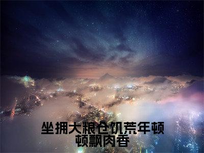 坐拥大粮仓饥荒年顿顿飘肉香小说全文大结局-坐拥大粮仓饥荒年顿顿飘肉香（程因因）小说全文免费阅读