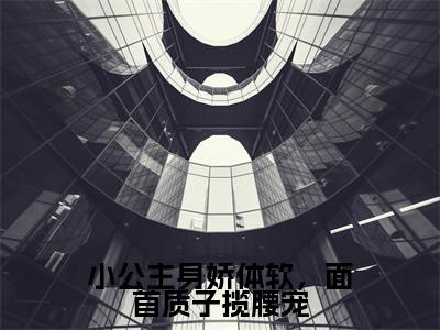 裴知聿夏梨浅免费（小公主身娇体软，面首质子揽腰宠）全文免费阅读无弹窗大结局_小公主身娇体软，面首质子揽腰宠免费最新章节列表_笔趣阁