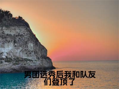 男团选秀后我和队友们登顶了阅读无弹窗大结局_(方朗星阅读无弹窗)最新章节列表_笔趣阁(方朗星)