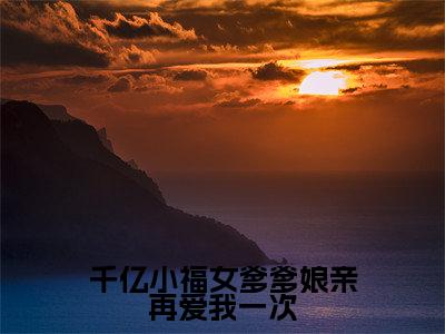 程星晚小说免费阅读无弹窗《千亿小福女爹爹娘亲再爱我一次》_千亿小福女爹爹娘亲再爱我一次全文阅读程星晚