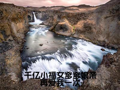 千亿小福女爹爹娘亲再爱我一次全文免费阅读无弹窗大结局-程星晚无弹窗阅读