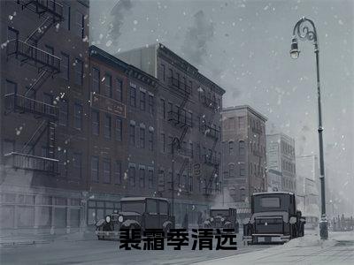 榜单小说裴霜季清远全文免费阅读无弹窗大结局-季清远裴霜全文在线阅读
