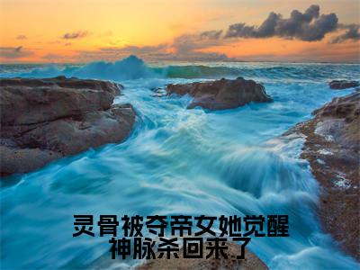 青弦小说免费(灵骨被夺帝女她觉醒神脉杀回来了免费阅读)灵骨被夺帝女她觉醒神脉杀回来了全文免费阅读无弹窗大结局_青弦小说最新章节列表