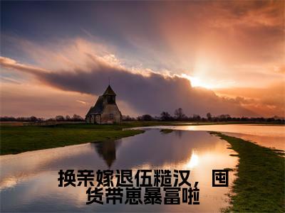 凌瑶(换亲嫁退伍糙汉,囤货带崽暴富啦)独家首发免费小说-(凌瑶)换亲嫁退伍糙汉,囤货带崽暴富啦小说全文在线阅读笔趣阁