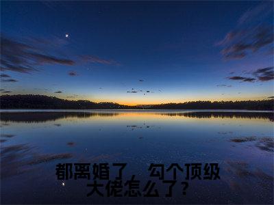 都离婚了，勾个顶级大佬怎么了？（姜檀）全文免费阅读无弹窗大结局_都离婚了，勾个顶级大佬怎么了？完整版在线阅读章节列表_笔趣阁