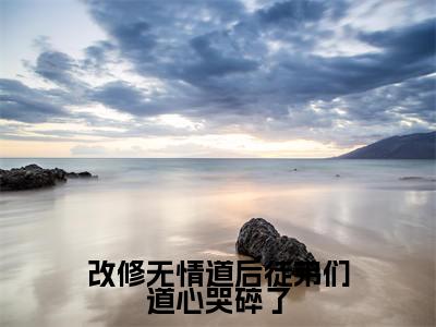 改修无情道后徒弟们道心哭碎了（宁心赢）全文免费阅读_改修无情道后徒弟们道心哭碎了（宁心赢）最新章节列表笔趣阁