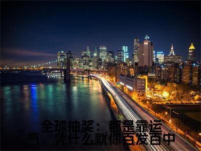热文陈亦川在线免费读-全球抽奖：都是靠运气，凭什么就你百发百中的小说（陈亦川）完整版免费读全文