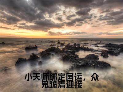 小天师绑定国运，众鬼跪着迎接（小初一）最新小说全文阅读-热点小说小天师绑定国运，众鬼跪着迎接（小初一）最新章节免费阅读