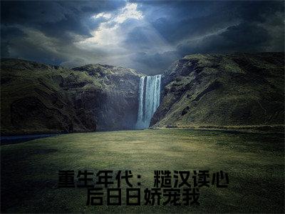 重生年代：糙汉读心后日日娇宠我（秦放林乔乔小说）小说免费最新章节列表_重生年代：糙汉读心后日日娇宠我笔趣阁（秦放林乔乔小说）