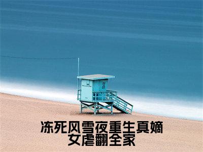 冻死风雪夜重生真嫡女虐翻全家全文免费阅读无弹窗大结局，李卿落段容时小说最新章节