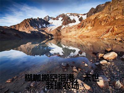 苏舒小说糊咖搬空海港,末世我建农场最新章节阅读-最新热点小说苏舒
