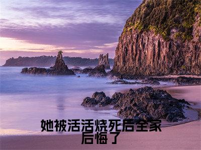 (她被活活烧死后全家后悔了)最新免费小说大结局-小说她被活活烧死后全家后悔了虞疏晚慕时安全文免费在线阅读