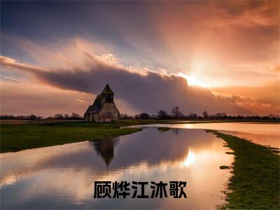顾烨江沐歌(顾烨江沐歌)最新小说全文阅读-热点小说顾烨江沐歌(顾烨江沐歌)最新章节免费阅读