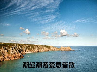 沈知秋顾之宴(潮起潮落爱意皆散)全文免费阅读无弹窗大结局-潮起潮落爱意皆散(沈知秋顾之宴)小说全文免费阅读最新章节列表
