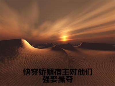 快穿娇媚宿主对他们强娶豪夺乔楚小说全文在线阅读无弹窗大结局_（乔楚全文在线阅读无弹窗）