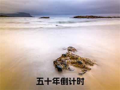 五十年倒计时主角是柳容森全文免费阅读无弹窗-五十年倒计时最新章节列表-笔趣阁