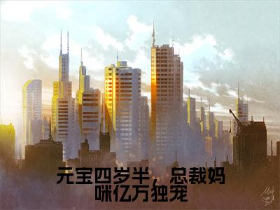 元宝陆婉令（元宝四岁半，总裁妈咪亿万独宠）小说在线阅读-最新小说元宝四岁半，总裁妈咪亿万独宠（元宝陆婉令）全文阅读