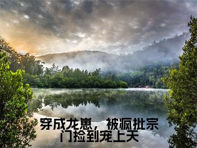 穿成龙崽，被疯批宗门捡到宠上天小说（江粼月）全文免费阅读无弹窗_穿成龙崽，被疯批宗门捡到宠上天小说最新章节免费阅读_笔趣阁（江粼月）