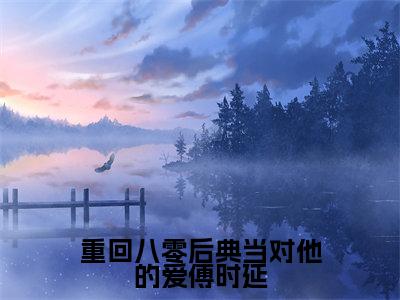 姜清念傅时延(重回八零后典当对他的爱傅时延)小说最新章节-重回八零后典当对他的爱傅时延全文免费阅读无弹窗大结局