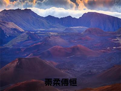 秦柔傅恒（傅恒秦柔）热门小说盘点在线阅读-秦柔傅恒小说无弹窗