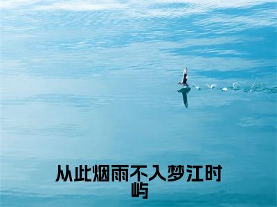 从此烟雨不入梦江时屿全文免费在线阅读_(慕寒烟江时屿全文免费阅读无弹窗大结局)从此烟雨不入梦江时屿最新章节列表_笔趣阁