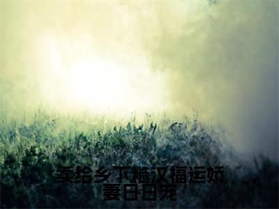 卖给乡下糙汉福运娇妻日日宠小说全文-卖给乡下糙汉福运娇妻日日宠(柳昀谢桐引)最新章节免费阅读