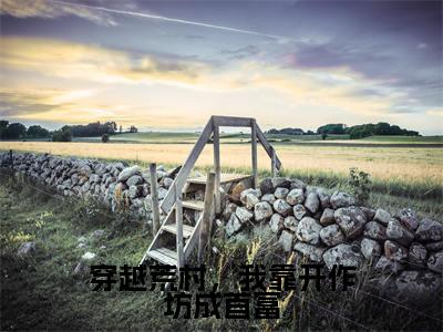 云晓玥(穿越荒村,我靠开作坊成首富)全文免费阅读无弹窗大结局_穿越荒村,我靠开作坊成首富(云晓玥)最新章节免费阅读