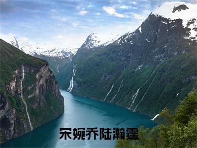 宋婉乔陆瀚霆小说(宋婉乔陆瀚霆)全文免费阅读大结局_(宋婉乔陆瀚霆)宋婉乔陆瀚霆小说免费阅读无弹窗