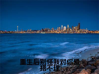 重生后别怪我对你爱搭不理小说大结局免费阅读，温言许舟珩抖音新上热文分享